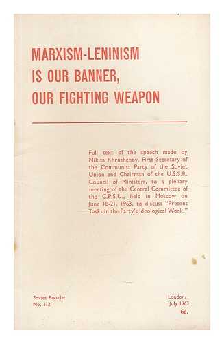 KHRUSHCHEV, NIKITA SERGEEVICH (1894-1971) - Marxism-leninism is our banner, our fighting weapon; full text of the speech made by Nikita Khrushchov ... to a plenary meeting of the Central Committee of the C.P.S.U. held in Moscow on June 18-21, 1963