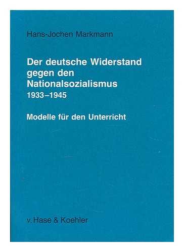MARKMANN, HANS-JOCHEN - Der deutsche Widerstand gegen den Nationalsozialismus 1933-1945 : Modelle fur den Unterricht : Medien, Materialien, Dokumente / Hans-Jochen Markmann