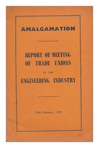 AMALGAMATED ENGINEERING UNION - Amalgamation : report of meeting of trade unions in the engineering industry, 29th February 1956