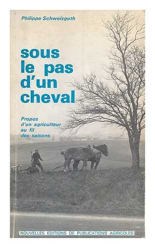 SCHWEISGUTH, PHILIPPE - Sous le pas d'un cheval : propos d'un agriculteur au fil des saisons / Philippe Schweisguth