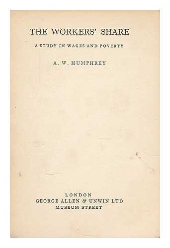 HUMPHREY, ARTHUR WILFRID (1888-) - The workers' share : a study in wages and poverty