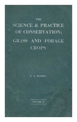 WATSON, STEPHEN JOHN. AGRICULTURAL RESEARCH COUNCIL (GREAT BRITAIN). COMMITTEE ON THE PRESERVATION OF GRASS AND OTHER FODDER CROPS - The science and practice of conservation : grass and forage crops / with a foreword by Professor J.A.S. Watson on behalf of the Agricultural Research Council's Committee on the Preservation of Grass and other Fodder Crops