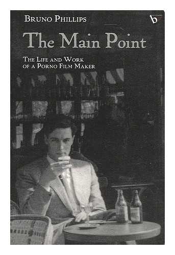 PHILLIPS, BRUNO - The main point : the life and work of a porno film maker