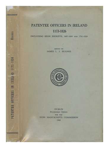 HUGHES, JAMES L J. - Patentee officers in Ireland, 1173-1826, including High Sheriffs, 1661-1684 and 1761-1816 / edited by James L. J. Hughes