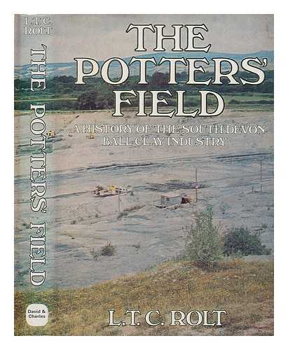 ROLT, L. T. C. (1910-1974) - The potters' field : a history of the South Devon ball clay industry / [by] L. T. C. Rolt.