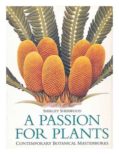 SHERWOOD, SHIRLEY - A passion for plants : contemporary botanical masterworks from the Shirley Sherwood collection