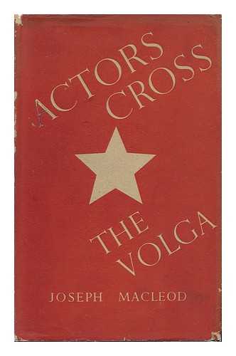 MACLEOD, JOSEPH TODD GORDON (1903-1984) - Actors Cross the Volga : a Study of the 19th Century Russian Theatre and of Soviet Theatres in War