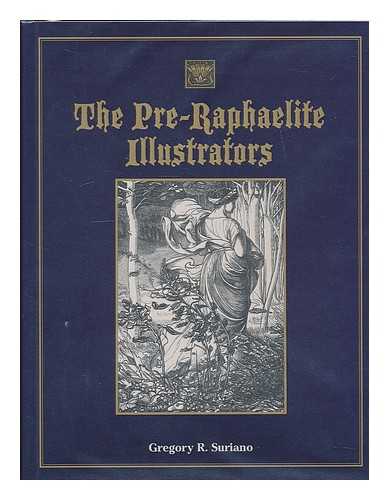 SURIANO, GREGORY R. (1951- ) - The Pre-Raphaelite illustrators : the published graphic art of the English Pre-Raphaelites and their associates with critical biographical essays and illustrated catalogues of the artists' engraved works / Gregory R. Suriano