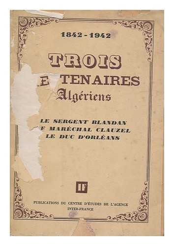 BLANDAN, JEAN PIERRE HIPPOLYTE. CLAUZEL, BERTRAND, COUNT. FERDINAND [D'ORLEANS], DUKE D'ORLEANS - 1842-1942. Trois centenaires algeriens. Le sergent Blandan, le marechal Clauzel, le duc d'Orleans