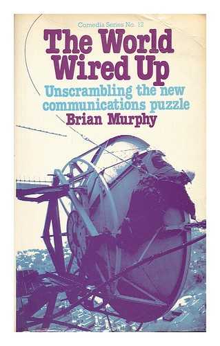 MURPHY, BRIAN MARTIN - The world wired up : unscrambling the new communications puzzle / Brian Murphy