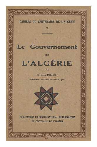 MEYNIER, O. COMITE NATIONAL METROPOLITAIN DU CENTENAIRE DE L'ALGERIE - Le gouvernement de l'Algerie / par Louis Milliot