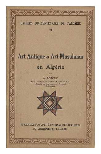 BERQUE, AUGUSTIN (1884-1946). COMITE NATIONAL METROPOLITAIN DU CENTENAIRE DE L'ALGERIE - Art antique et art musulman en Alge´rie / par A. Berque