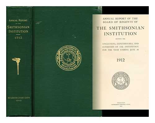 THE SMITHSONIAN INSTITUTION - Annual Report of the Board of Regents of the Smithsonian Institution Showing the Operations, Expenditures, and Condition of the Institution for the Year Ended June 30 1912