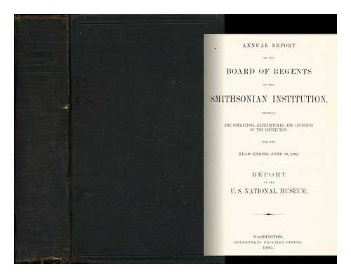 THE SMITHSONIAN INSTITUTION - Annual Report of the Board of Regents of the Smithsonian Institution Showing the Operations, Expenditures, and Condition of the Institution for the Year Ended June 30 1892