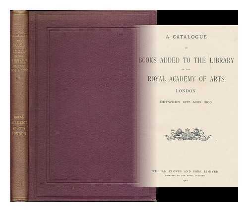 ROYAL ACADEMY OF ARTS. LIBRARY - A catalogue of books added to the Library of the Royal Academy of Arts, London, between 1877 and 1900