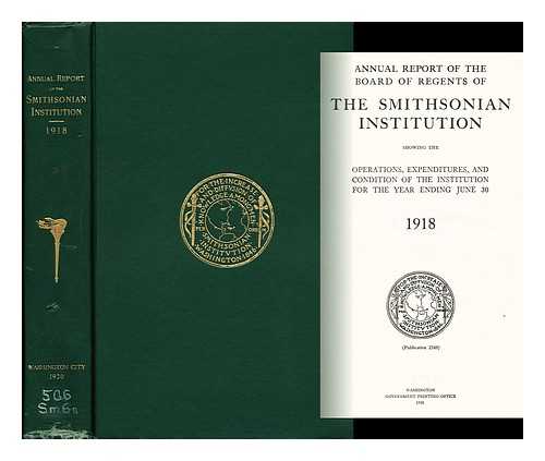 THE SMITHSONIAN INSTITUTION - Annual Report of the Board of Regents of the Smithsonian Institution Showing the Operations, Expenditures, and Condition of the Institution for the Year Ended June 30 1918