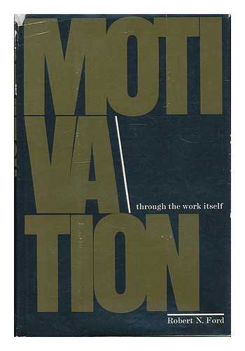 FORD, ROBERT N. - Motivation through the work itself / [by] Robert N. Ford