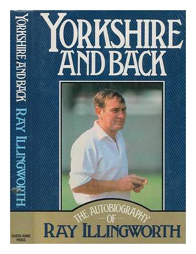 ILLINGWORTH, RAY - Yorkshire and back : the autobiography of Ray Illingworth / written in association with Don Mosey