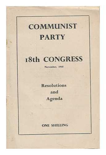 COMMUNIST PARTY OF GREAT BRITAIN - Communist Party : 18th National Congress, November 1945 : resolutions and proceedings