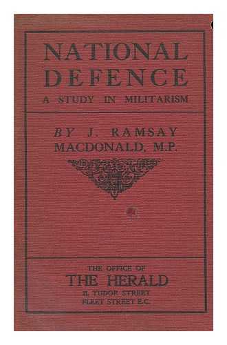 MACDONALD, JAMES RAMSAY (1866-1937) - National defence, a study in militarism