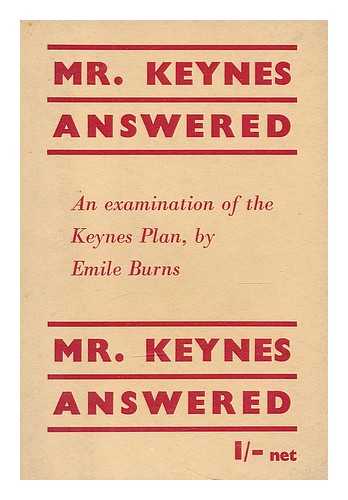 BURNS, EMILE (1889-1972) - Mr. Keynes answered : an examination of the Keynes plan