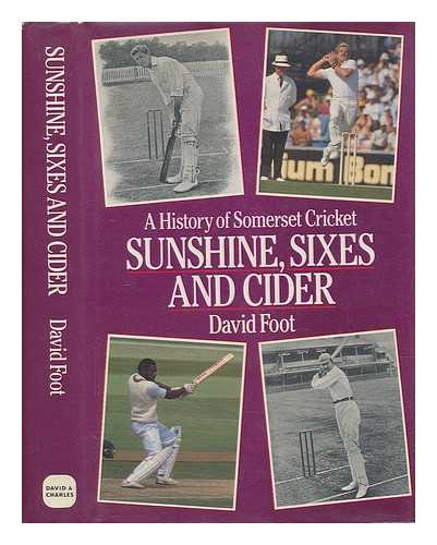 FOOT, DAVID (1929-?) - Sunshine, sixes and cider : the history of Somerset cricket / David Foot