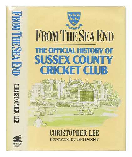 LEE, CHRISTOPHER (1941-?)SUSSEX COUNTY CRICKET CLUB - From the sea end : the official history of Sussex County Cricket Club / Christopher Lee ; foreword by Ted Dexter