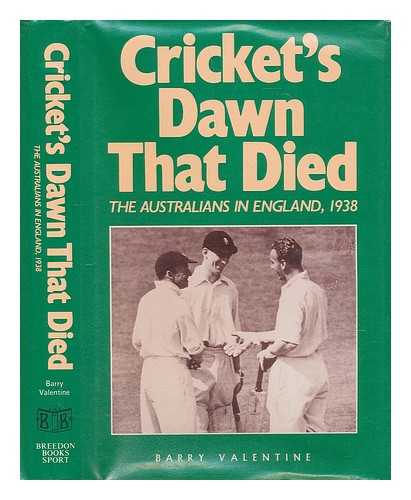 VALENTINE, BARRY (1950-) - Cricket's dawn that died : the Australians in England, 1938 / Barry Valentine