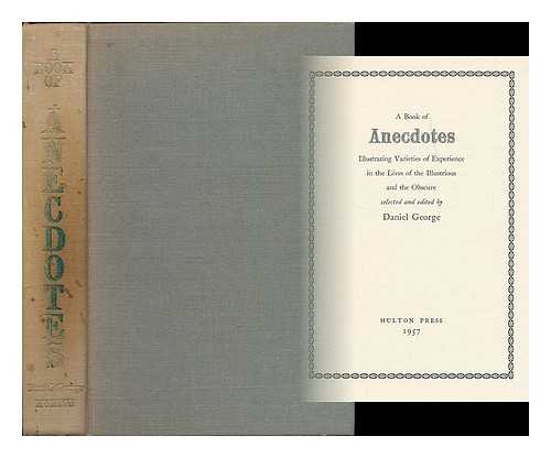 GEORGE, DANIEL (B. 1890) - A book of anecdotes : illustrating varieties of experience in the lives of the illustrious and the obscure / selected and edited by Daniel George