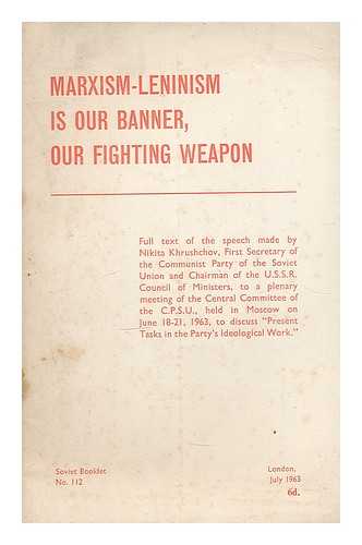 KHRUSHCHEV, NIKITA SERGEEVICH (1894-1971) - Marxism-leninism is our banner, our fighting weapon; full text of the speech made by Nikita Khrushchov ... to a plenary meeting of the Central Committee of the C.P.S.U. held in Moscow on June 18-21, 1963.