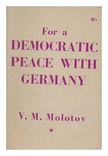 Molotov, Vyacheslav Mikhaylovich (1890-1986) - For a democratic peace with Germany; speeches and statements made at the London session of the Council of Foreign Ministers, November 25-December 15, 1947