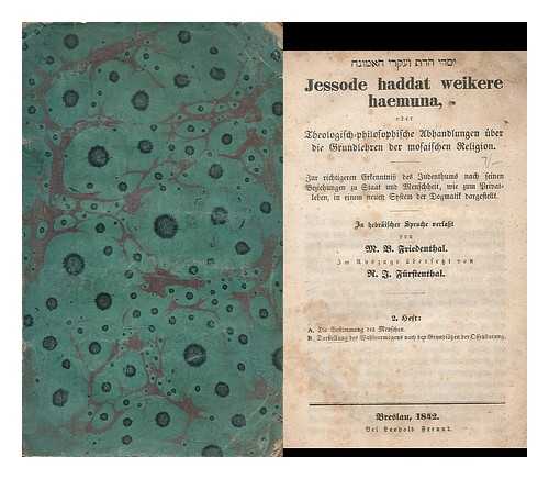 FRIEDENTHAL, MARKUS BAR (1779-1859). FURSTENTHAL, RAPHAEL JACOB (1781-1855) - Jessode haddat weikere haemuna : oder, Theologisch-philosophische Abhandlungen uber die Grundlehren der mosaischen Religion ... / In hebraischer Sprache verfasst von M.B. Friedenthal ; ubersetzt von R.J. Furstenthal