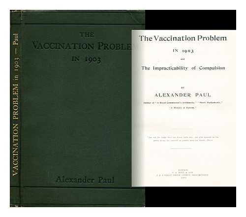 PAUL, ALEXANDER - The Vaccination Problem in 1903 and the Impracticability of Compulsion