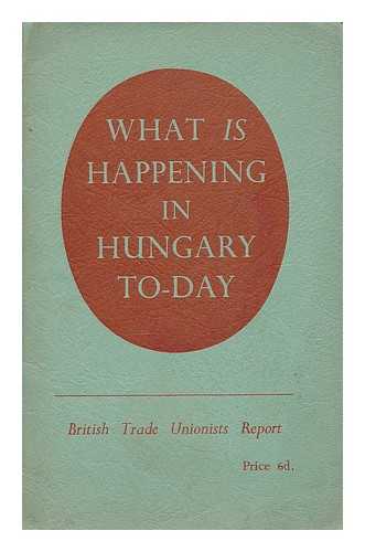 BRITISH HUNGARIAN FRIENDSHIP SOCIETY - What is happening in Hungary to-day : a report of the trade union delegation which visited Hungary in summer, 1953 / British Hungarian Friendship Society