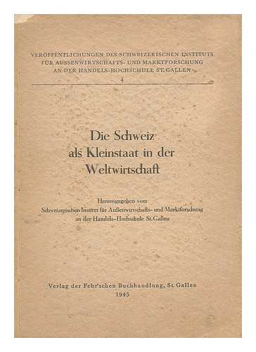 HOCHSCHULE ST. GALLEN FUR WIRTSCHAFTS- UND SOZIALWISSENSCHAFTEN. SCHWEIZERISCHES INSTITUT FUR AUSSENWIRTSCHAFTS- UND MARKTFORSCHUNG - Die Schweiz als kleinstaat in der weltwirtschaft / herausgegeben vom Schweizerischen Institut fur Aussenwirtschaft- und Marktforschung an der Handels-Hochschule St. Gallen