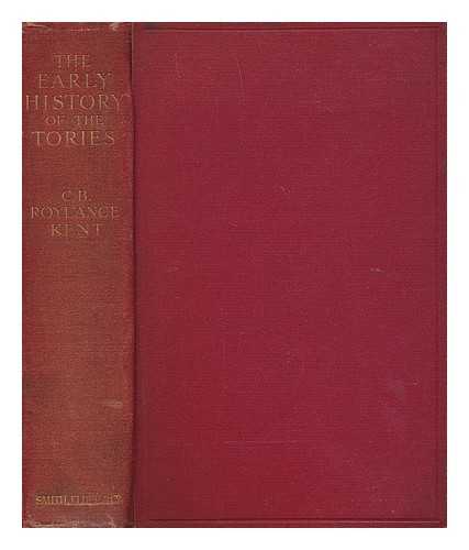 KENT, CLEMENT BOULTON ROYLANCE (1860-?) - The early history of the Tories : from the accession of Charles II to the death of William III (1660-1702)