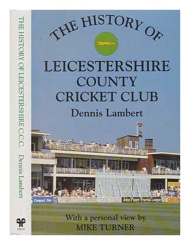 LAMBERT, DENNIS (1934-?) - The history of Leicestershire County Cricket Club / Dennis Lambert ; with a personal view by Mike Turner