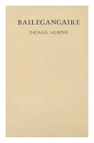 MURPHY, THOMAS (1935-) - Bailegangaire : the story of Bailegangaire and how it came by its appellation / Thomas Murphy