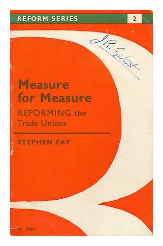 FAY, STEPHEN - Measure for measure : reforming the Trade Unions