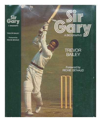 BAILEY, TREVOR (B.1923) - Sir Gary : a biography / [by] Trevor Bailey ; with a foreword by Richie Benaud