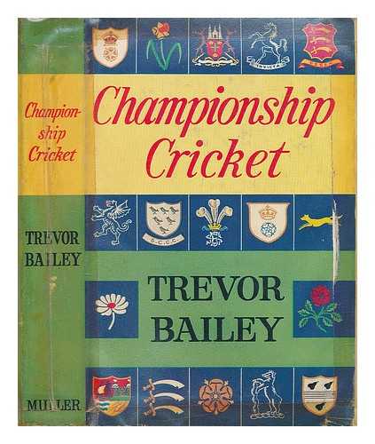 BAILEY, TREVOR - Championship cricket : a review of county cricket since 1945