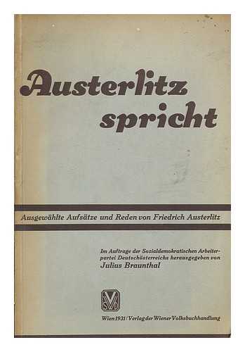 AUSTERLITZ, FRITZ (1862-1931) - Austerlitz spricht : ausgewa¨hlte Aufsatze und Reden von Friedrich Austerlitz / im Auftrage der Sozialdemokratischen Arbeiterpartei Deutschosterreichs ; hrsg. von Julius Braunthal