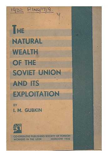 GUBKIN, IVAN MIKHAILOVICH (1871-1939) - The natural wealth of the Soviet union and its exploitation : an address delivered before the extraordinary session of the Academy of sciences of the Soviet union held in Moscow, June 21-27, 1931