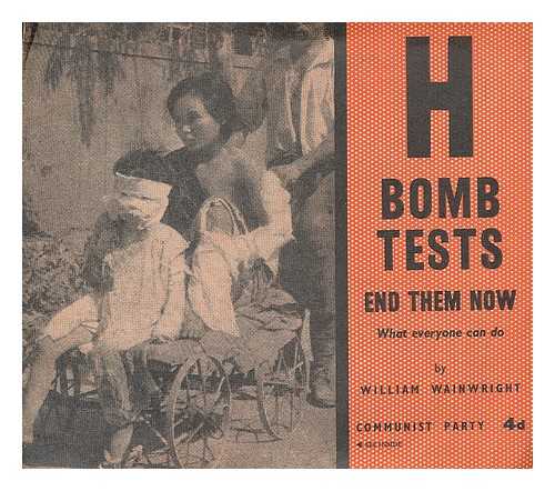 WAINWRIGHT, W. COMMUNIST PARTY OF GREAT BRITAIN - H Bomb Tests end them now : what everyone can do