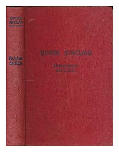 SINCLAIR, UPTON (1878-1968) - Prasident der U.S.A. : Roman aus dem Weissen Hause / Upton Sinclair. Mit kritischer Einfuhrung in Sinclairs Leben und Werk von Gerhart Pohl