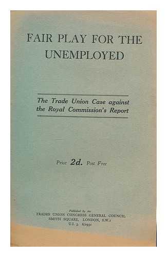 TRADES UNION CONGRESS GENERAL COUNCIL - Fair play for the unemployed. The trade union case against the Royal Commission's report