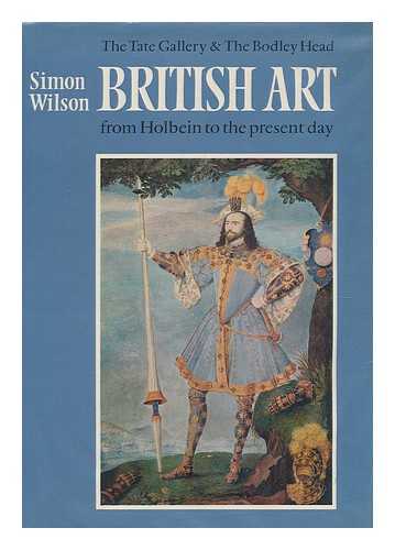 WILSON, SIMON - British art : from Holbein to the present day / [by] Simon Wilson
