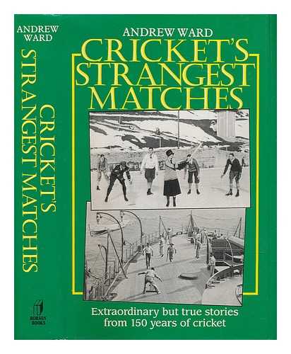 WARD, ANDREW (1949-) - Cricket's strangest matches / Andrew Ward