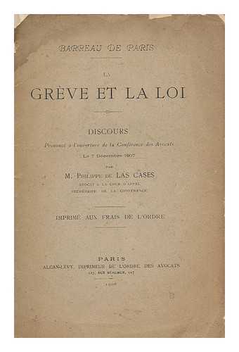 DE LA CASES, PHILIPPE - La greve et la loi : discours prononce a l'ouverture de la conference des Avocats le 7 Decembre 1907 / par M. Philippe de Las Cases