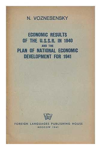 VOZNESENSKY, NIKOLAI ALEKSEEVICH - Economic Results of the U.S.S.R. in 1940 and the Plan of National Economic Development for 1941 : Report delivered at the Eighteenth All-Union Conference of the C.P.S.U. (B.), February 18, 1941
